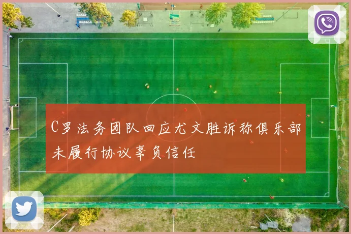 C罗法务团队回应尤文胜诉称俱乐部未履行协议辜负信任