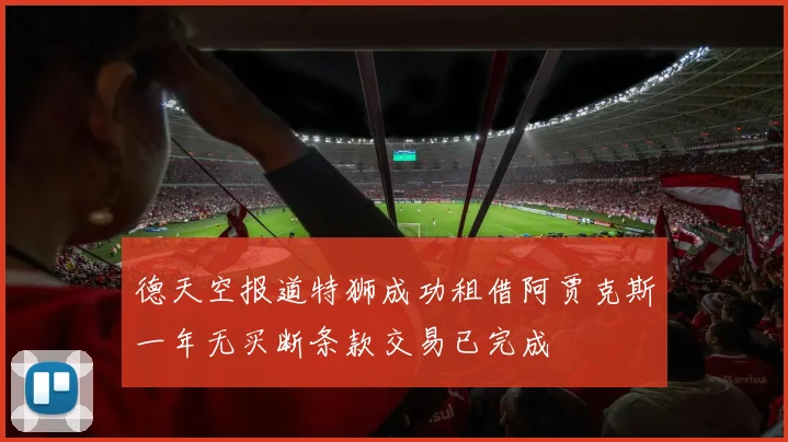 德天空报道特狮成功租借阿贾克斯一年无买断条款交易已完成