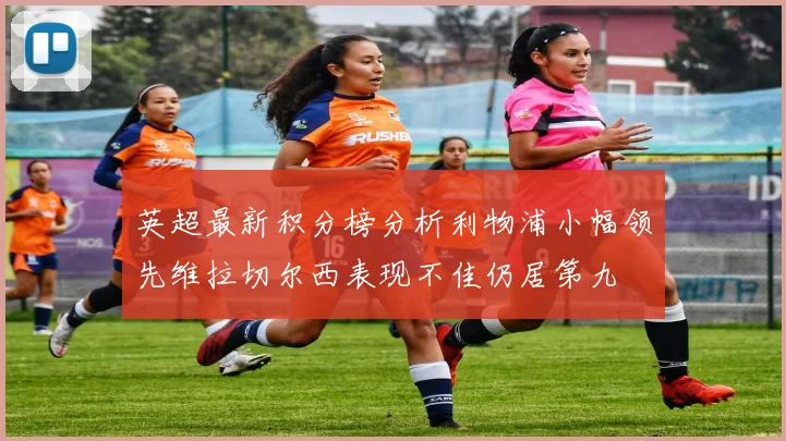 英超最新积分榜分析利物浦小幅领先维拉切尔西表现不佳仍居第九