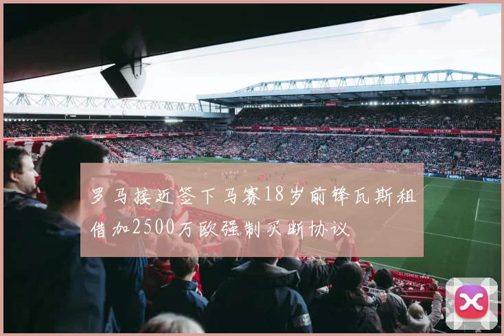 罗马接近签下马赛18岁前锋瓦斯租借加2500万欧强制买断协议