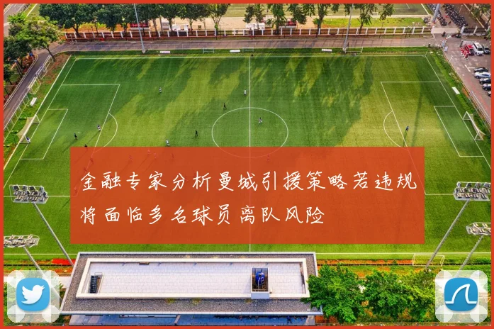 金融专家分析曼城引援策略若违规将面临多名球员离队风险