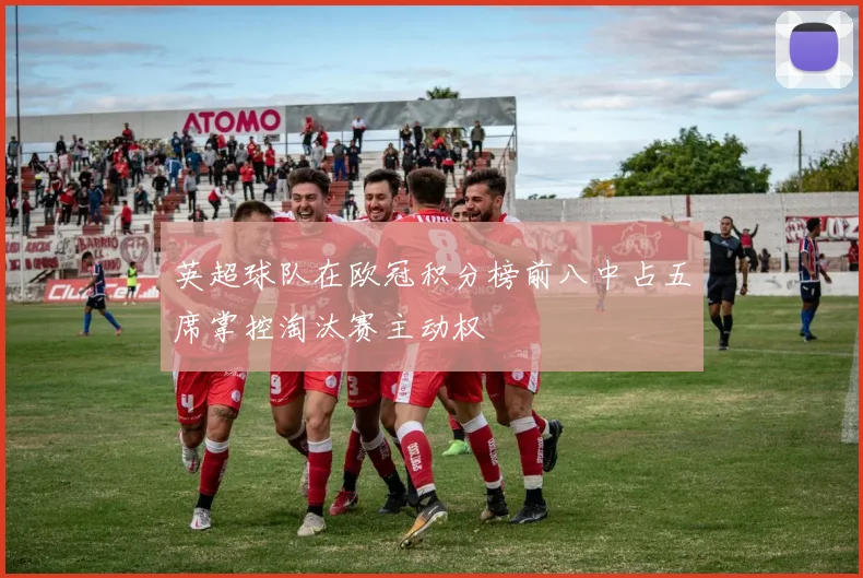 英超球队在欧冠积分榜前八中占五席掌控淘汰赛主动权