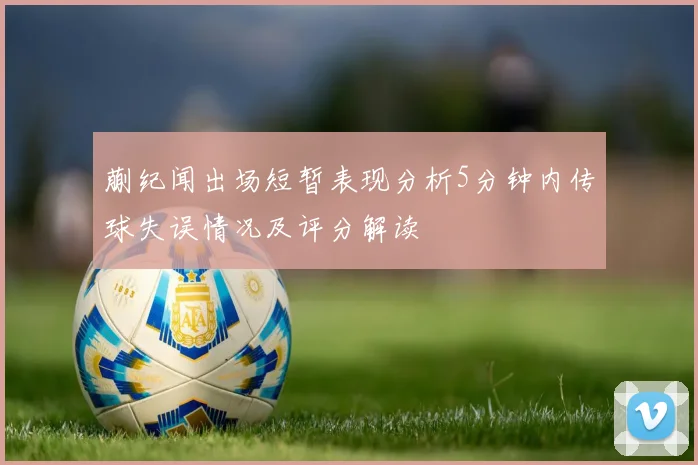 蒯纪闻出场短暂表现分析5分钟内传球失误情况及评分解读